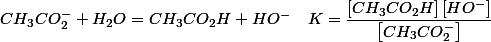 CH_{3}CO_{2}^{-}+H_{2}O=CH_{3}CO_{2}H+HO^{-}\quad K=\dfrac{\left[CH_{3}CO_{2}H\right]\left[HO^{-}\right]}{\left[CH_{3}CO_{2}^{-}\right]}